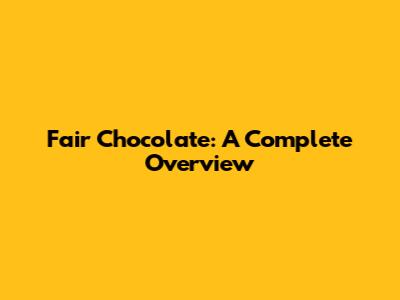 Fair Chocolate: A Complete Overview