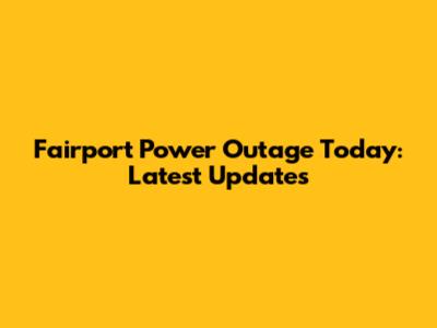 Fairport Power Outage Today: Latest Updates
