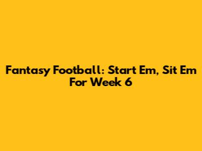 Fantasy Football: Start 'Em, Sit 'Em For Week 6