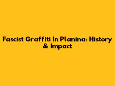 Fascist Graffiti In Planina: History & Impact