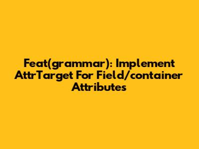 Feat(grammar): Implement AttrTarget For Field/container Attributes