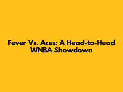 Fever Vs. Aces: A Head-to-Head WNBA Showdown