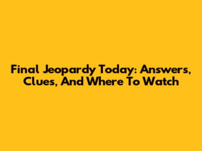 Final Jeopardy Today: Answers, Clues, And Where To Watch
