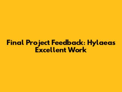 Final Project Feedback: Hylaea's Excellent Work
