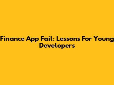 Finance App Fail: Lessons For Young Developers