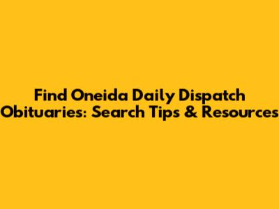 Find Oneida Daily Dispatch Obituaries: Search Tips & Resources
