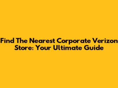 Find The Nearest Corporate Verizon Store: Your Ultimate Guide