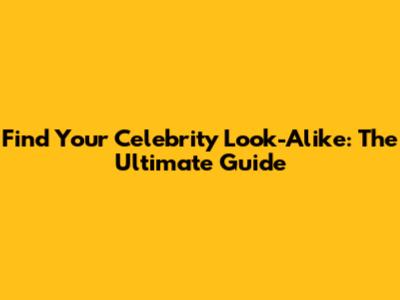 Find Your Celebrity Look-Alike: The Ultimate Guide