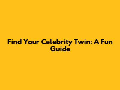Find Your Celebrity Twin: A Fun Guide