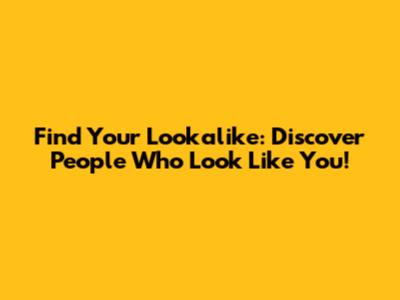 Find Your Lookalike: Discover People Who Look Like You!