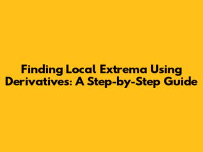 Finding Local Extrema Using Derivatives: A Step-by-Step Guide