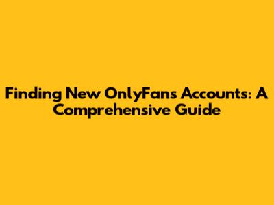 Finding New OnlyFans Accounts: A Comprehensive Guide
