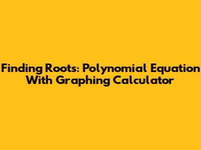 Finding Roots: Polynomial Equation With Graphing Calculator