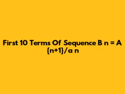 First 10 Terms Of Sequence B_n = A_{n+1}/a_n
