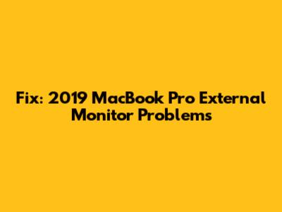 Fix: 2019 MacBook Pro External Monitor Problems