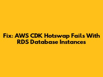 Fix: AWS CDK Hotswap Fails With RDS Database Instances