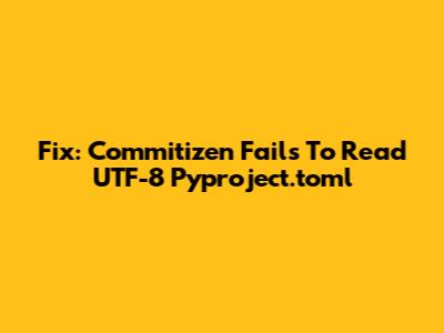 Fix: Commitizen Fails To Read UTF-8 Pyproject.toml
