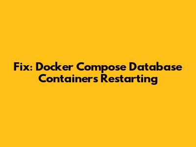 Fix: Docker Compose Database Containers Restarting