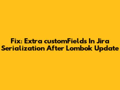 Fix: Extra 'customFields' In Jira Serialization After Lombok Update
