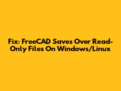 Fix: FreeCAD Saves Over Read-Only Files On Windows/Linux
