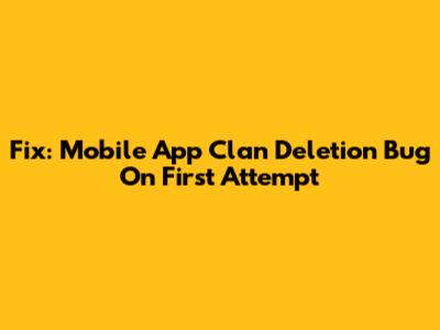 Fix: Mobile App Clan Deletion Bug On First Attempt