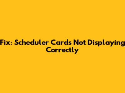 Fix: Scheduler Cards Not Displaying Correctly