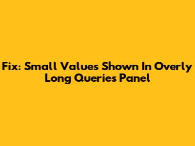 Fix: Small Values Shown In Overly Long Queries Panel