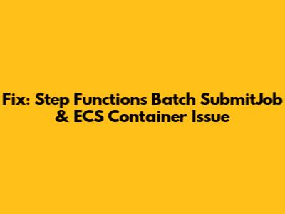 Fix: Step Functions Batch SubmitJob & ECS Container Issue