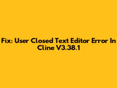 Fix: User Closed Text Editor Error In Cline V3.38.1