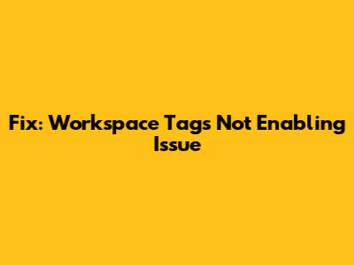 Fix: Workspace Tags Not Enabling Issue