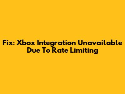 Fix: Xbox Integration Unavailable Due To Rate Limiting