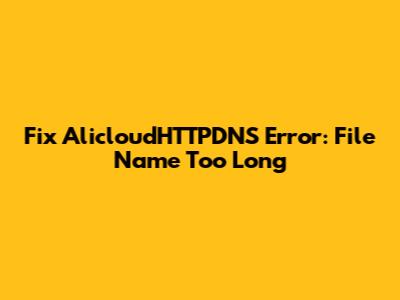Fix AlicloudHTTPDNS Error: File Name Too Long