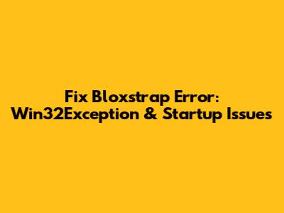 Fix Bloxstrap Error: Win32Exception & Startup Issues