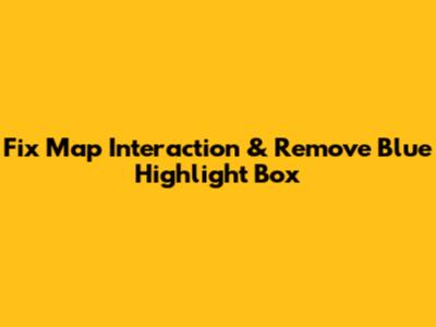 Fix Map Interaction & Remove Blue Highlight Box