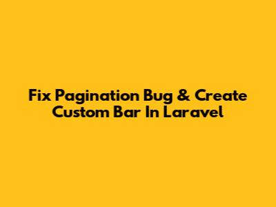 Fix Pagination Bug & Create Custom Bar In Laravel