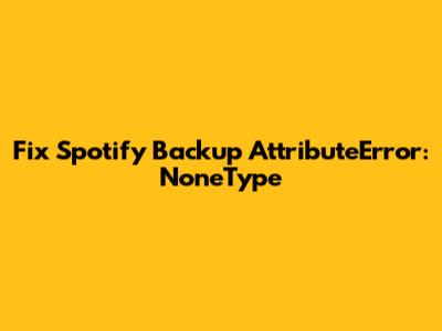 Fix Spotify Backup AttributeError: 'NoneType'