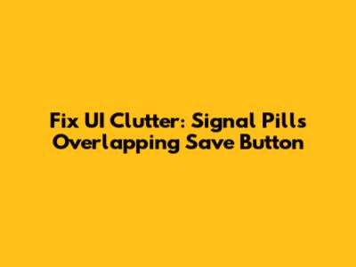 Fix UI Clutter: Signal Pills Overlapping Save Button