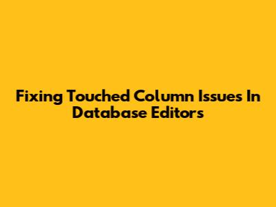 Fixing 'Touched' Column Issues In Database Editors