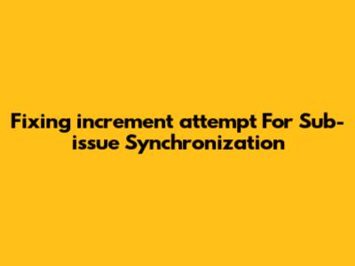 Fixing `increment_attempt` For Sub-issue Synchronization