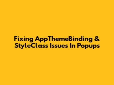 Fixing AppThemeBinding & StyleClass Issues In Popups