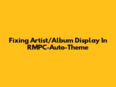Fixing Artist/Album Display In RMPC-Auto-Theme