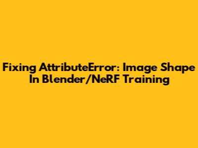 Fixing AttributeError: Image Shape In Blender/NeRF Training