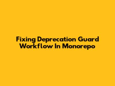 Fixing Deprecation Guard Workflow In Monorepo