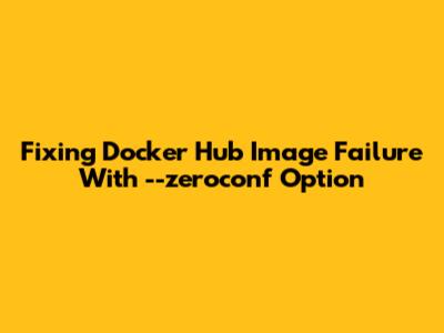 Fixing Docker Hub Image Failure With --zeroconf Option