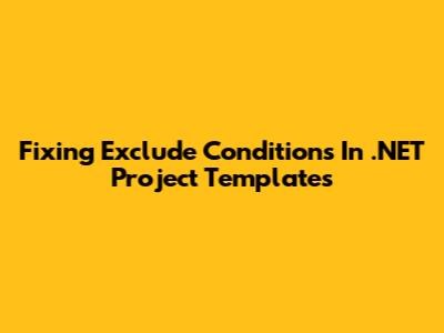 Fixing Exclude Conditions In .NET Project Templates