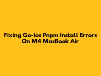 Fixing Go-ios Pnpm Install Errors On M4 MacBook Air