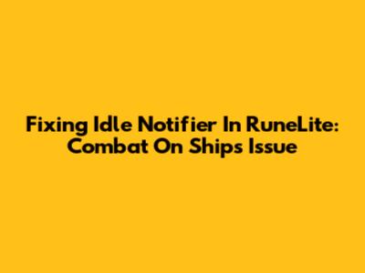 Fixing Idle Notifier In RuneLite: Combat On Ships Issue