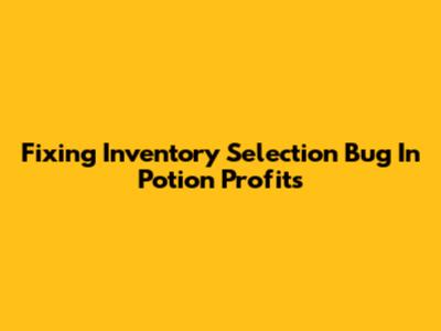 Fixing Inventory Selection Bug In Potion Profits