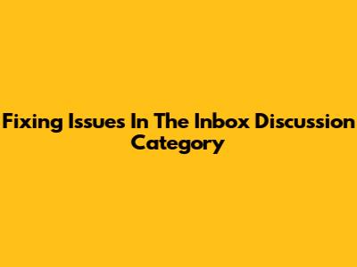 Fixing Issues In The Inbox Discussion Category