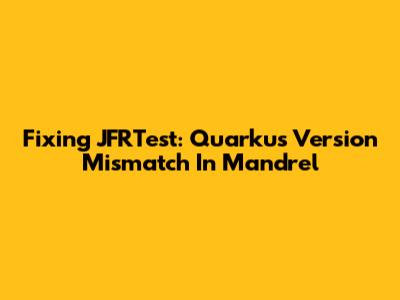 Fixing JFRTest: Quarkus Version Mismatch In Mandrel